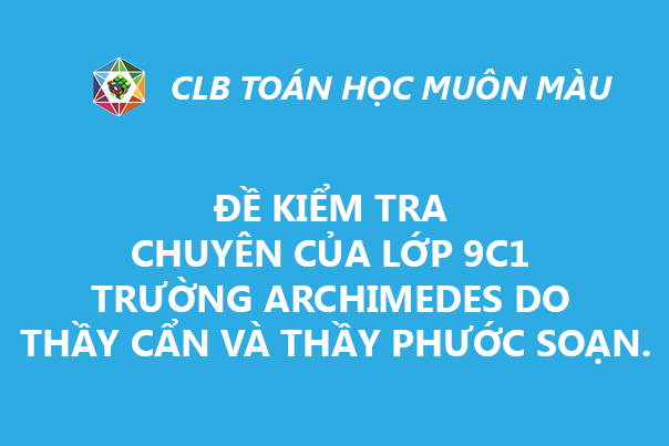 ĐỀ KIỂM TRA CHUYÊN LỚP 9C1 ARCHIMEDES DO THẦY CẨN VÀ THẦY PHƯỚC SOẠN