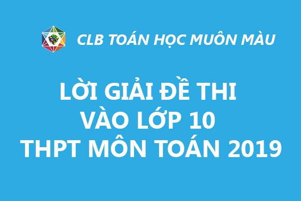 LỜI GIẢI ĐỀ THI VÀO LỚP 10 THPT MÔN TOÁN HÀ NỘI 2019