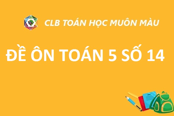 ĐỀ ÔN SỐ 14 TOÁN LỚP 5 NĂM HỌC 2019-2020