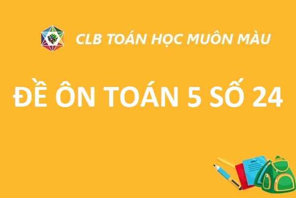 ĐỀ ÔN SỐ 24 TOÁN LỚP 5 NĂM HỌC 2019-2020