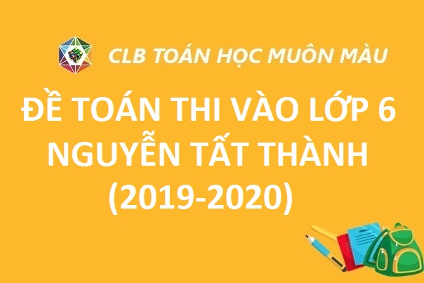 ĐỀ TOÁN THI VÀO LỚP 6 TRƯỜNG NGUYỄN TẤT THÀNH 2019-2020