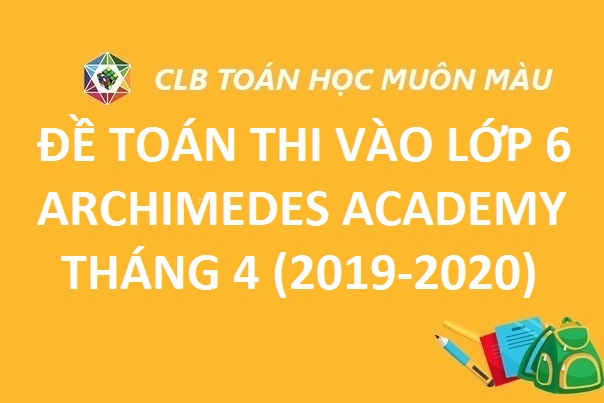 ĐỀ TOÁN THI VÀO LỚP 6 TRƯỜNG ARCHIMEDES 2019-2020 (THÁNG 4)