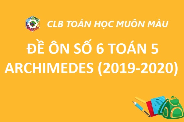 ĐỀ ÔN SỐ 6 TOÁN LỚP 5 TRƯỜNG ARCHIMEDES NĂM HỌC 2019-2020