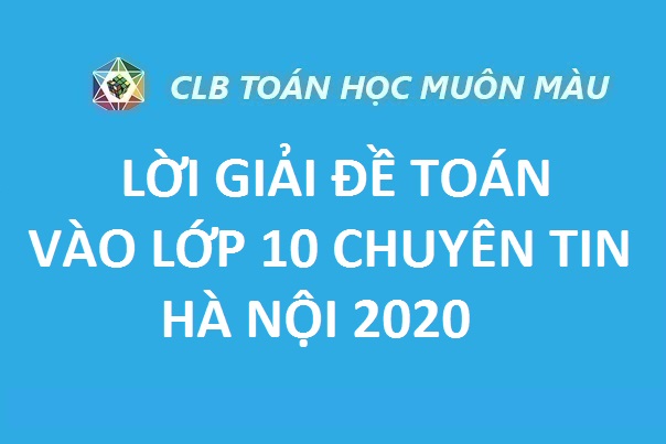 LỜI GIẢI ĐỀ TOÁN VÀO LỚP 10 CHUYÊN TIN HÀ NỘI 2020