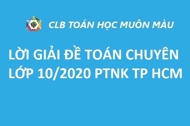 LỞI GIẢI ĐỀ TOÁN CHUYÊN LỚP 10/2020 PTNK TP HCM