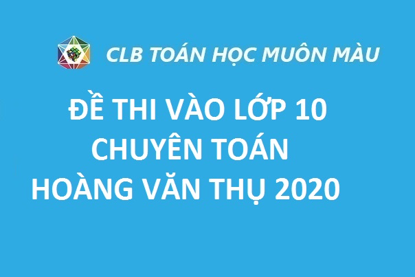 ĐỀ THI VÀO LỚP 10 CHUYÊN TOÁN HOÀNG VĂN THỤ-HÒA BÌNH 2020