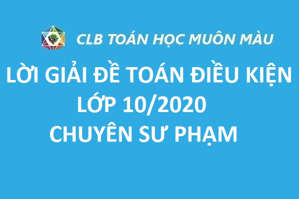 LỜI GIẢI ĐỀ TOÁN ĐIỀU KIỆN LỚP 10/2020 CHUYÊN SƯ PHẠM