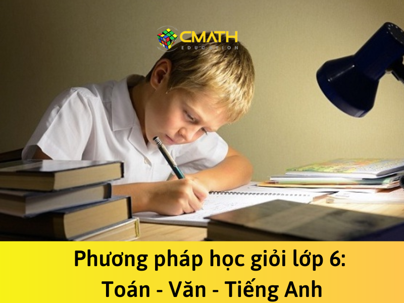 Tiết lộ phương pháp học giỏi lớp 6: Toán – Văn – Tiếng Anh