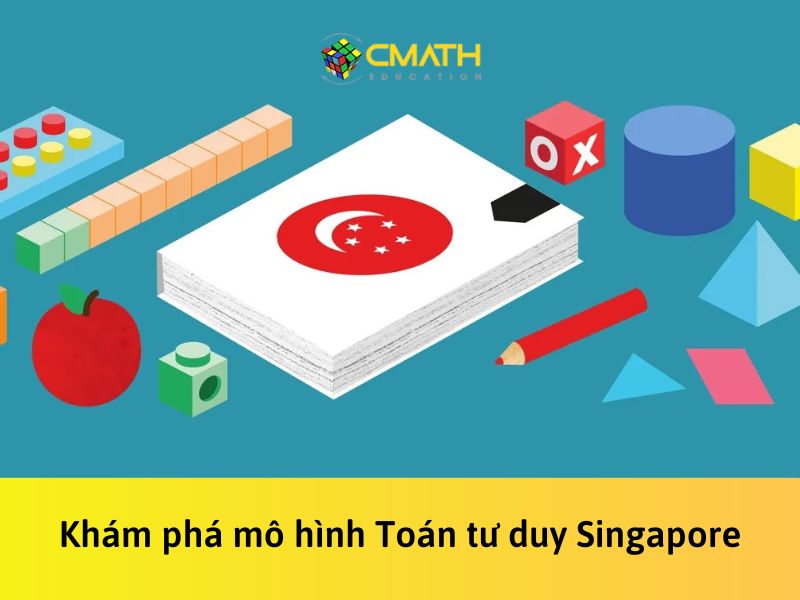 Toán tư duy Singapore: Khám phá mô hình Toán tư duy số 1 thế giới cùng CMath