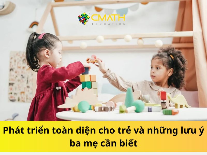 Phát triển toàn diện cho trẻ và những lưu ý ba mẹ cần biết