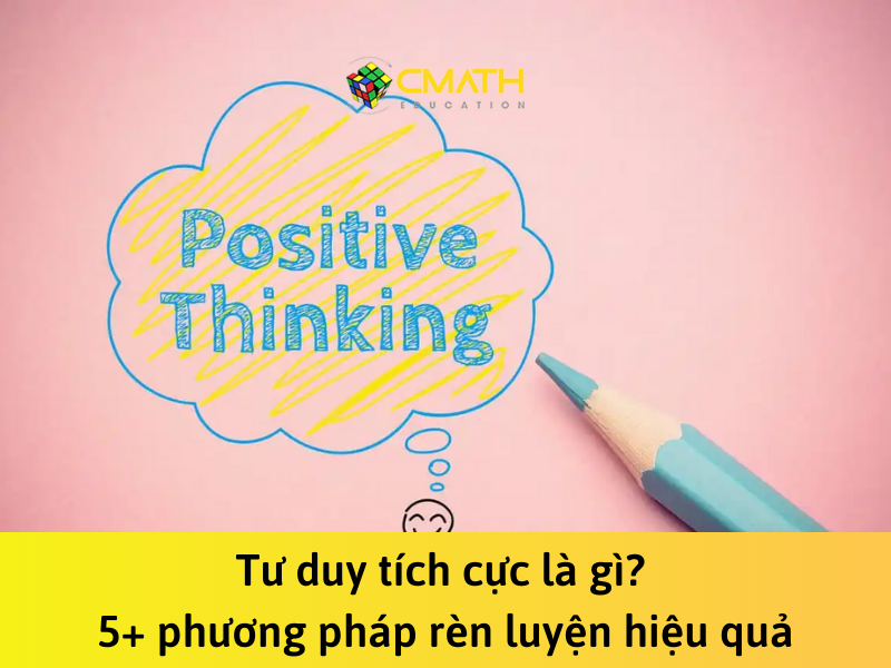 Tư duy tích cực là gì? 5+ phương pháp rèn luyện hiệu quả