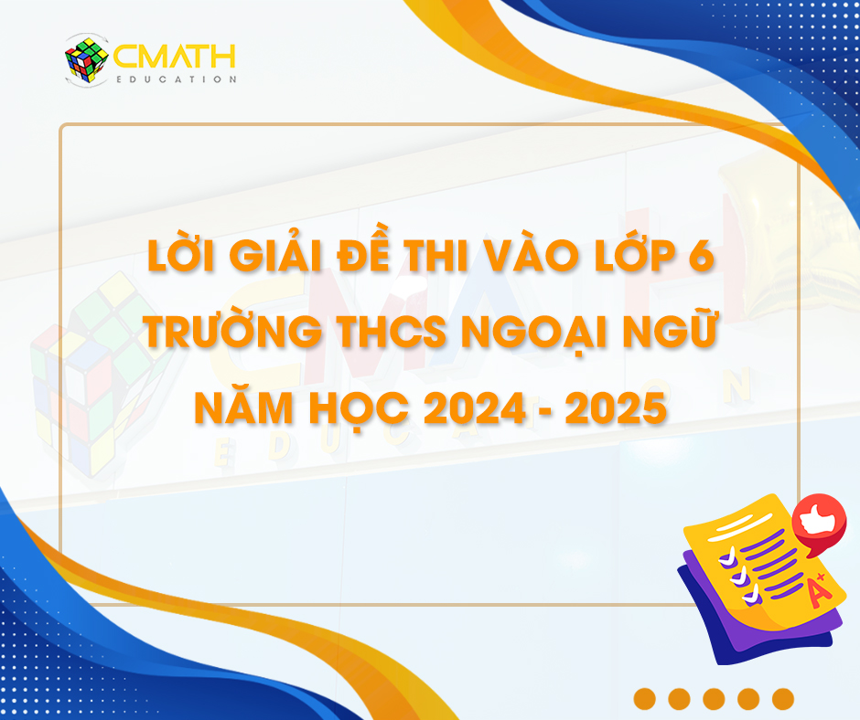 Lời giải đề thi vào lớp 6 trường THCS ngoại ngữ năm học 2024-2025