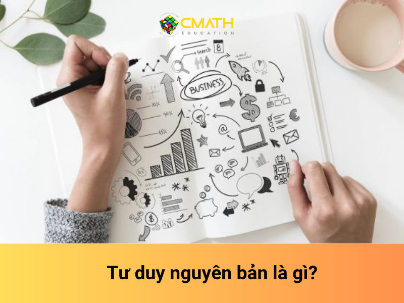 Tư duy nguyên bản là gì? Cách rèn luyện tư duy nguyên bản hiệu quả