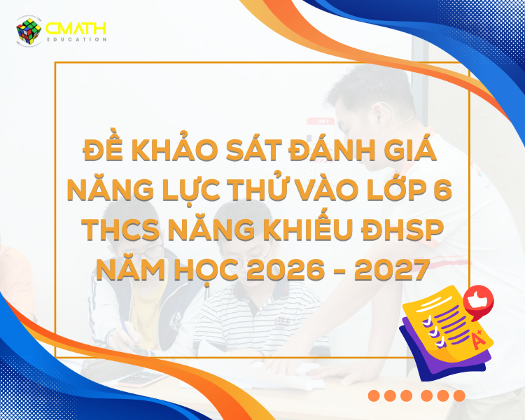 ĐỀ KHẢO SÁT ĐÁNH GIÁ NĂNG LỰC THỬ VÀO LỚP 6 THCS NĂNG KHIẾU ĐHSP NĂM HỌC 2026 – 2027