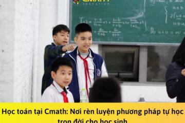 Học toán tại Cmath: Nơi rèn luyện phương pháp tự học trọn đời cho học sinh